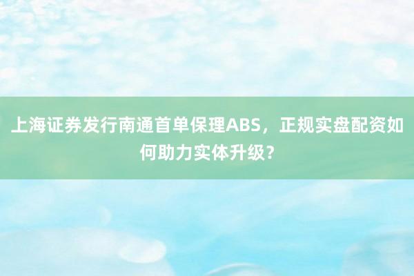 上海证券发行南通首单保理ABS，正规实盘配资如何助力实体升级？