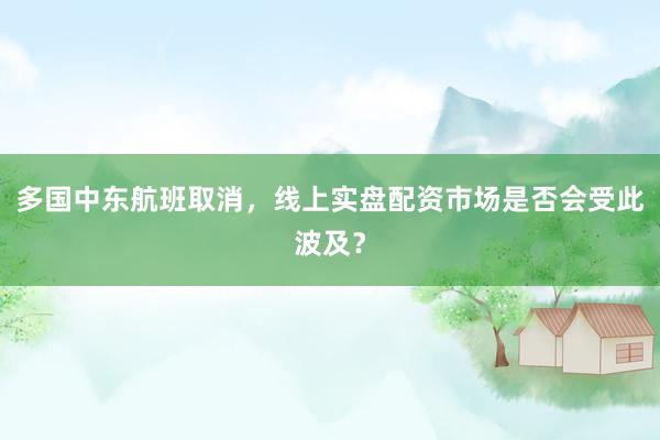 多国中东航班取消，线上实盘配资市场是否会受此波及？