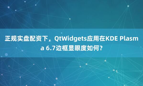 正规实盘配资下，QtWidgets应用在KDE Plasma 6.7边框显眼度如何？