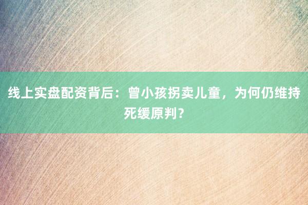线上实盘配资背后：曾小孩拐卖儿童，为何仍维持死缓原判？