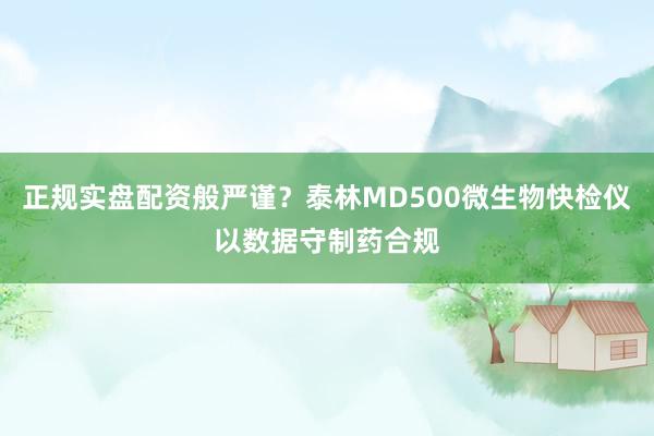 正规实盘配资般严谨？泰林MD500微生物快检仪以数据守制药合规