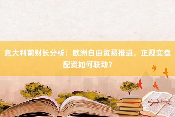 意大利前财长分析：欧洲自由贸易推进，正规实盘配资如何联动？