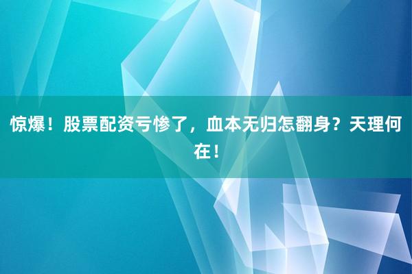 惊爆！股票配资亏惨了，血本无归怎翻身？天理何在！