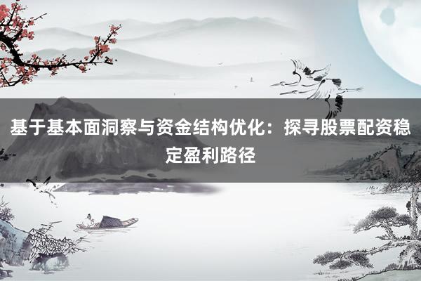 基于基本面洞察与资金结构优化：探寻股票配资稳定盈利路径