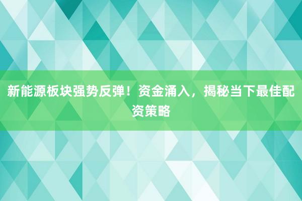 新能源板块强势反弹！资金涌入，揭秘当下最佳配资策略