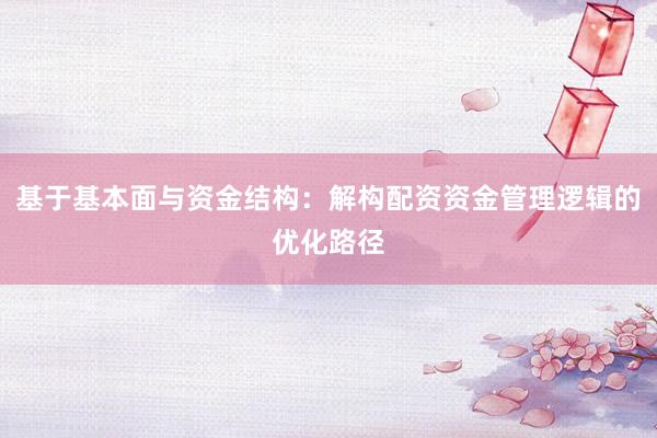 基于基本面与资金结构：解构配资资金管理逻辑的优化路径
