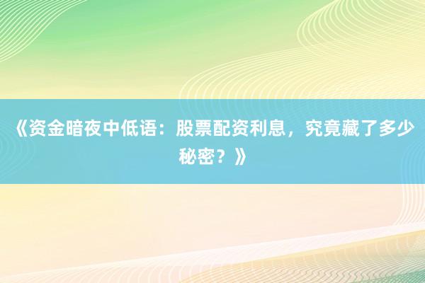 《资金暗夜中低语：股票配资利息，究竟藏了多少秘密？》