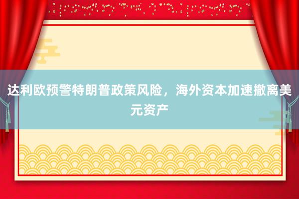 达利欧预警特朗普政策风险，海外资本加速撤离美元资产