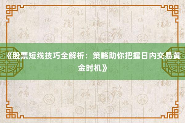 《股票短线技巧全解析：策略助你把握日内交易黄金时机》
