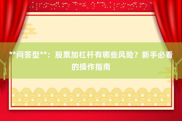 **问答型**：股票加杠杆有哪些风险？新手必看的操作指南