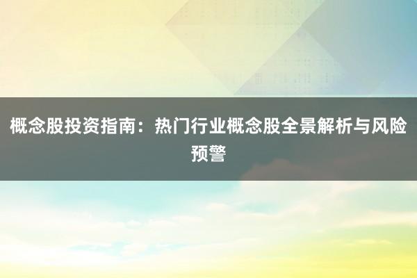 概念股投资指南：热门行业概念股全景解析与风险预警