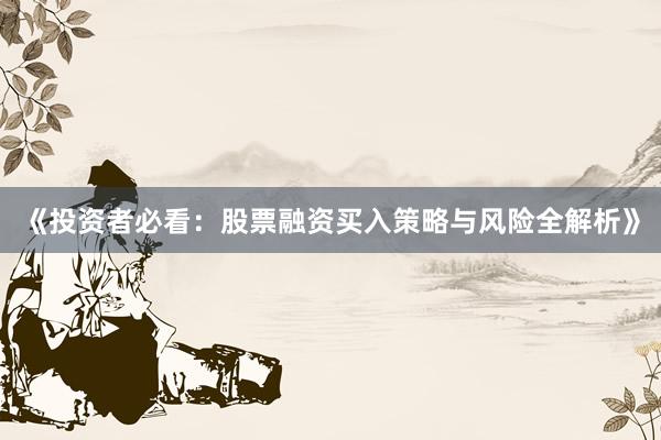 《投资者必看：股票融资买入策略与风险全解析》