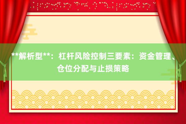 **解析型**：杠杆风险控制三要素：资金管理、仓位分配与止损策略