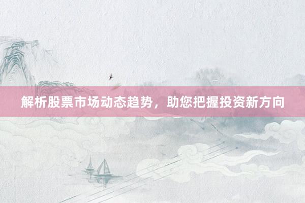 解析股票市场动态趋势，助您把握投资新方向