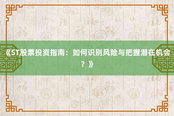 《ST股票投资指南：如何识别风险与把握潜在机会？》