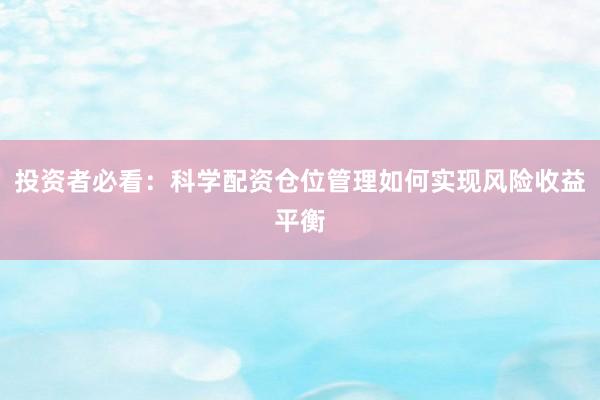 投资者必看：科学配资仓位管理如何实现风险收益平衡