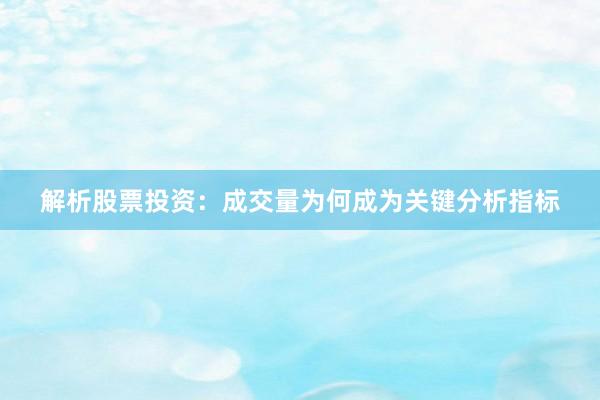 解析股票投资：成交量为何成为关键分析指标