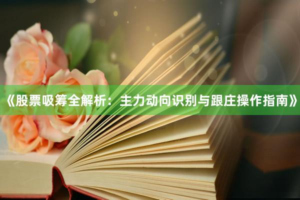《股票吸筹全解析：主力动向识别与跟庄操作指南》