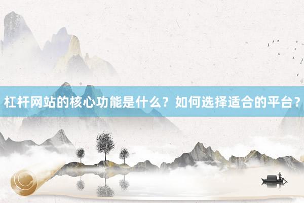 杠杆网站的核心功能是什么？如何选择适合的平台？