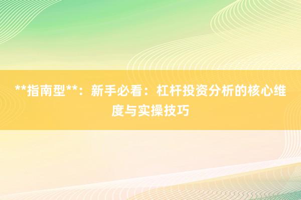 **指南型**：新手必看：杠杆投资分析的核心维度与实操技巧
