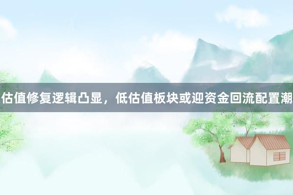 估值修复逻辑凸显，低估值板块或迎资金回流配置潮