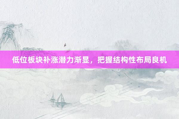 低位板块补涨潜力渐显，把握结构性布局良机