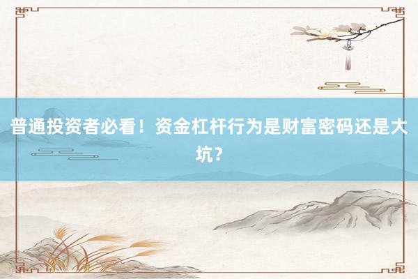 普通投资者必看！资金杠杆行为是财富密码还是大坑？