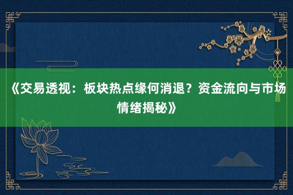 《交易透视：板块热点缘何消退？资金流向与市场情绪揭秘》