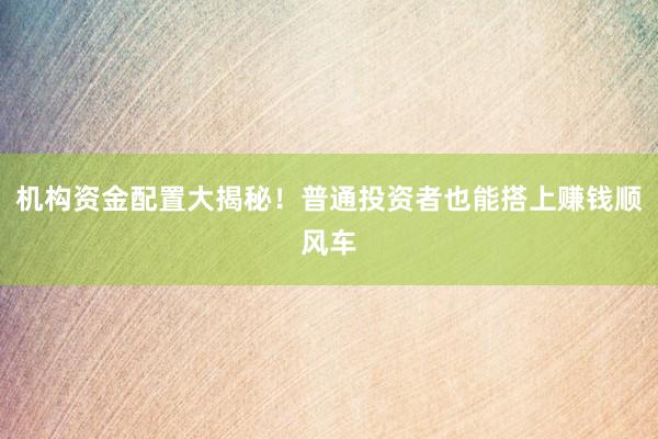 机构资金配置大揭秘！普通投资者也能搭上赚钱顺风车