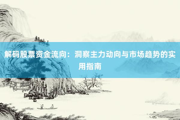 解码股票资金流向：洞察主力动向与市场趋势的实用指南