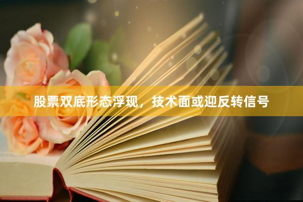 股票双底形态浮现，技术面或迎反转信号