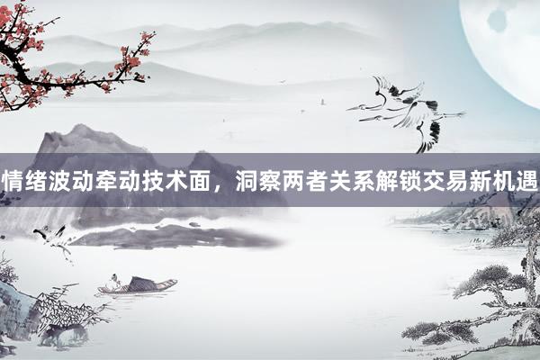 情绪波动牵动技术面，洞察两者关系解锁交易新机遇