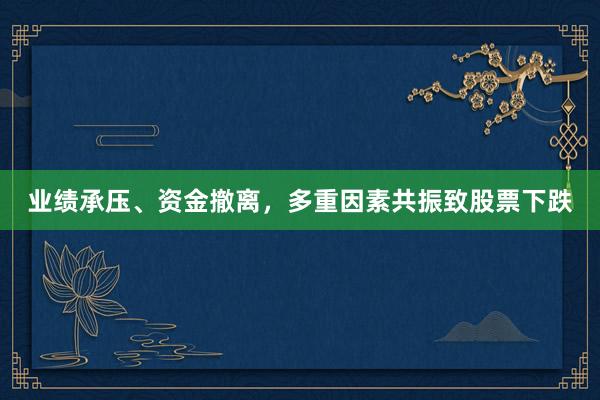 业绩承压、资金撤离，多重因素共振致股票下跌