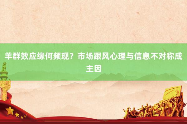羊群效应缘何频现？市场跟风心理与信息不对称成主因