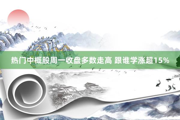 热门中概股周一收盘多数走高 跟谁学涨超15%