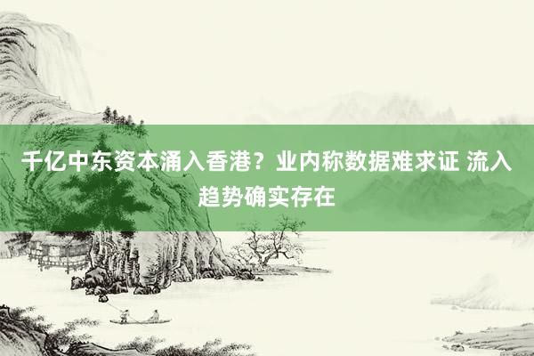 千亿中东资本涌入香港？业内称数据难求证 流入趋势确实存在