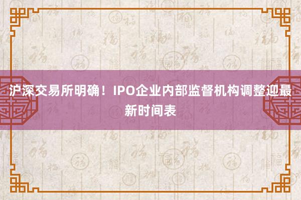 沪深交易所明确！IPO企业内部监督机构调整迎最新时间表