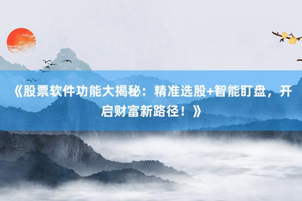《股票软件功能大揭秘：精准选股+智能盯盘，开启财富新路径！》