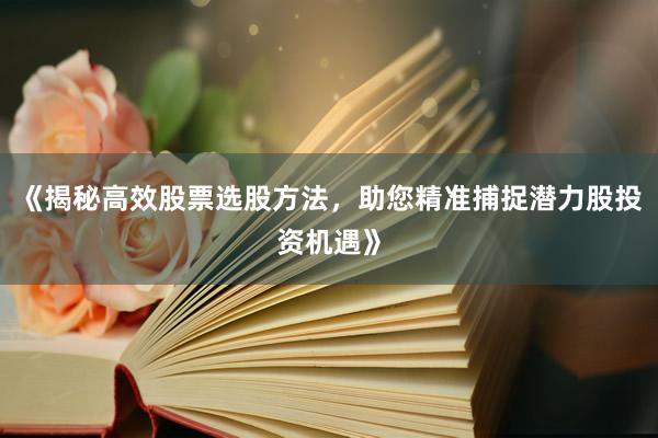 《揭秘高效股票选股方法，助您精准捕捉潜力股投资机遇》