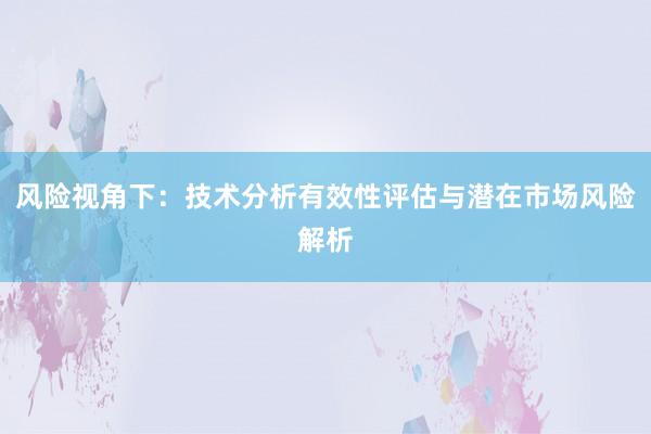 风险视角下：技术分析有效性评估与潜在市场风险解析