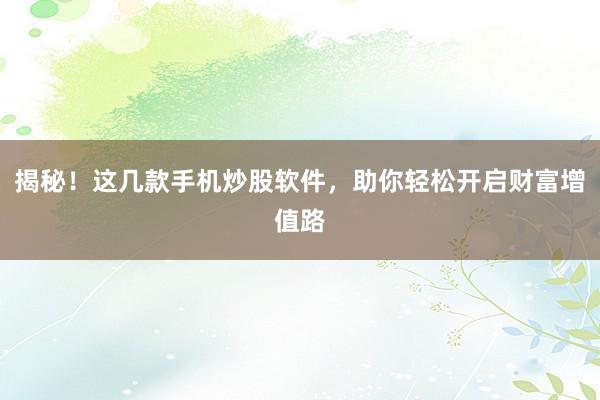 揭秘！这几款手机炒股软件，助你轻松开启财富增值路