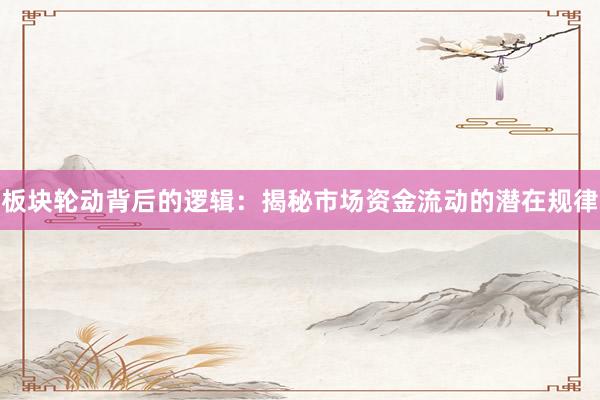 板块轮动背后的逻辑：揭秘市场资金流动的潜在规律