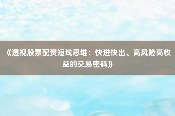 《透视股票配资短线思维：快进快出、高风险高收益的交易密码》