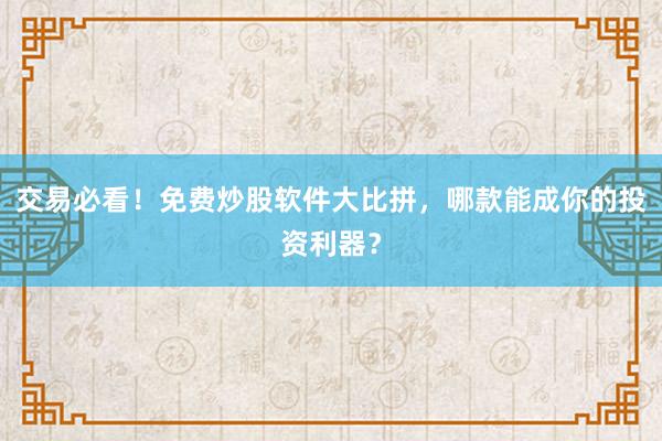 交易必看！免费炒股软件大比拼，哪款能成你的投资利器？