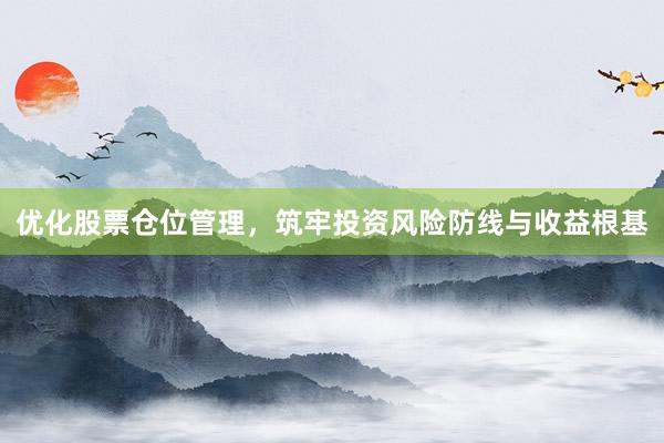 优化股票仓位管理，筑牢投资风险防线与收益根基