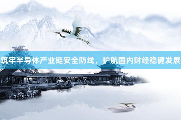筑牢半导体产业链安全防线，护航国内财经稳健发展