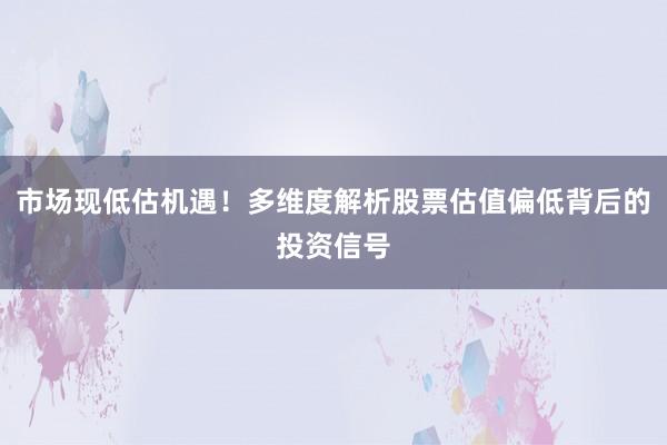 市场现低估机遇！多维度解析股票估值偏低背后的投资信号
