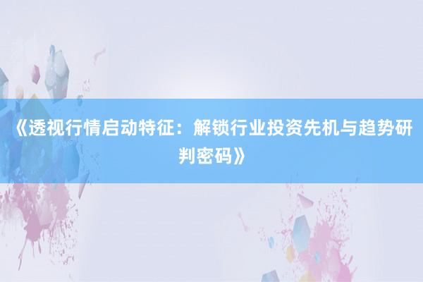《透视行情启动特征：解锁行业投资先机与趋势研判密码》