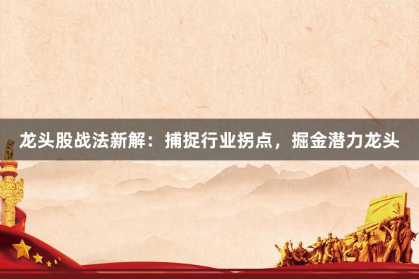 龙头股战法新解：捕捉行业拐点，掘金潜力龙头