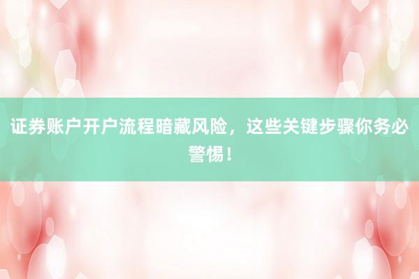证券账户开户流程暗藏风险，这些关键步骤你务必警惕！